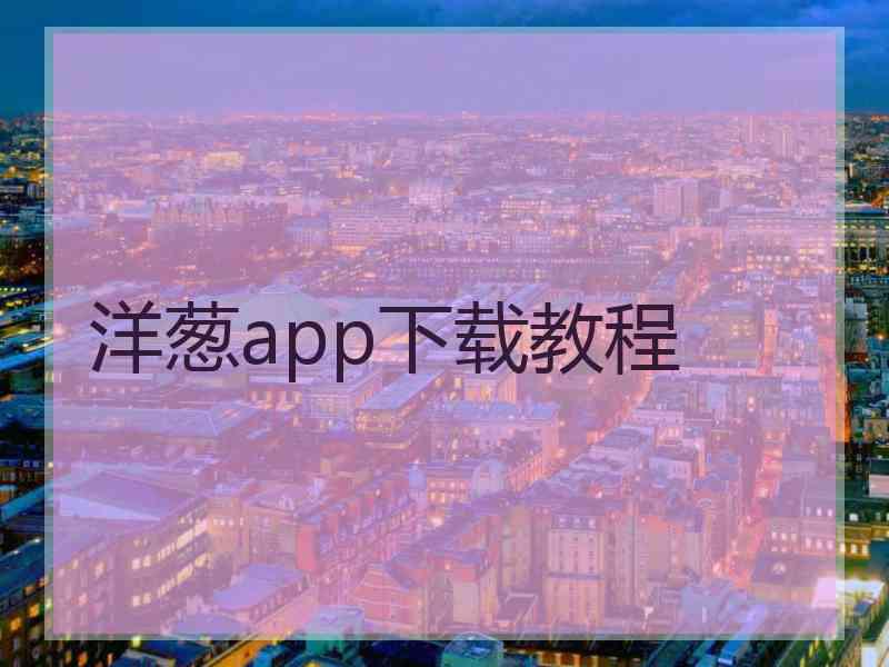 洋葱app下载教程 洋葱app下载教程