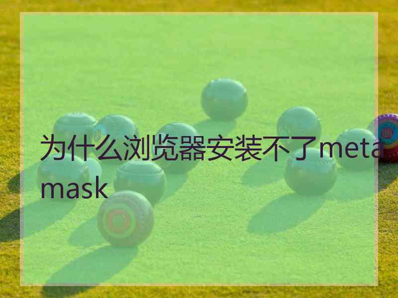 为什么浏览器安装不了metamask 为什么浏览器安装不了metamask