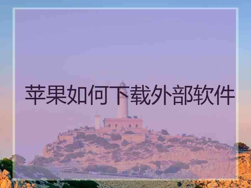 苹果如何下载外部软件 苹果如何下载外部软件
