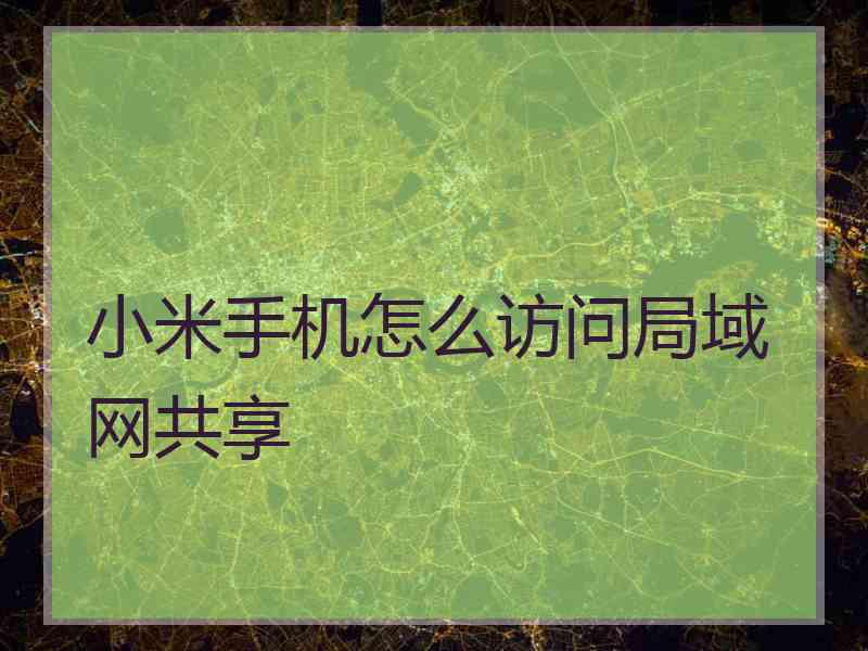 小米手机怎么访问局域网共享 小米手机怎么访问局域网共享