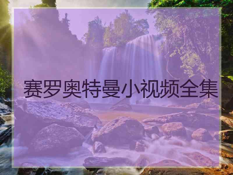 赛罗奥特曼小视频全集 赛罗奥特曼小视频全集