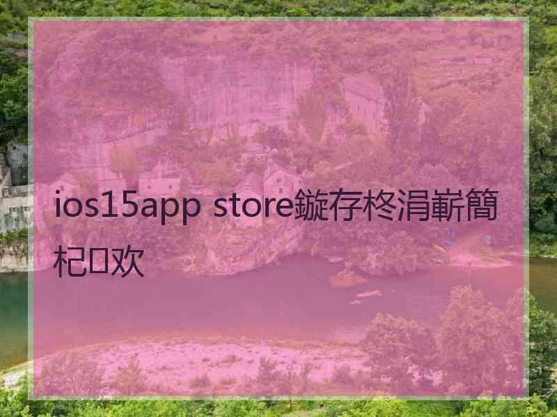 ios15app store鏇存柊涓嶄簡杞欢 ios15app store鏇存柊涓嶄簡杞欢