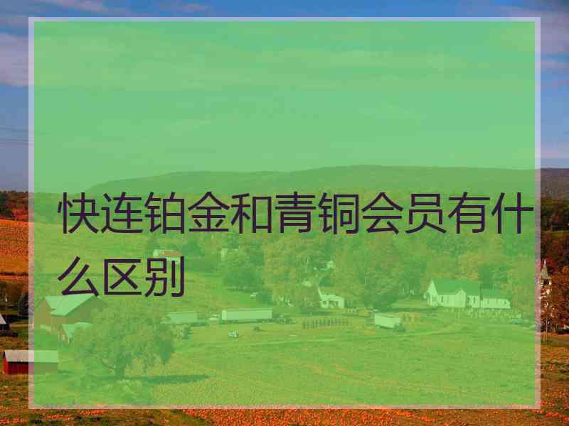 快连铂金和青铜会员有什么区别 快连铂金和青铜会员有什么区别