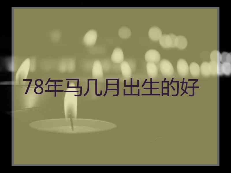 78年马几月出生的好 78年马几月出生的好