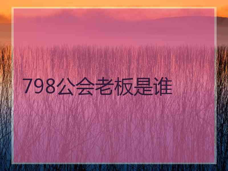 798公会老板是谁 798公会老板是谁