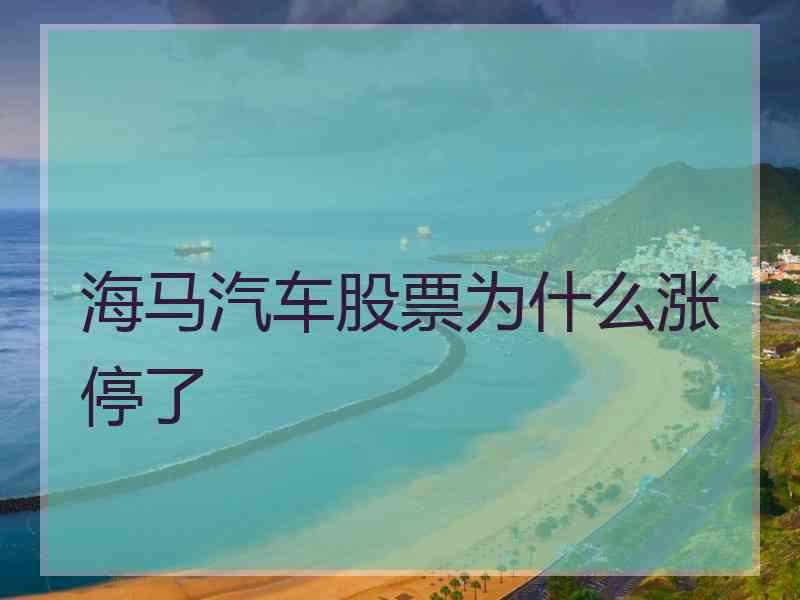 海马汽车股票为什么涨停了 海马汽车股票为什么涨停了
