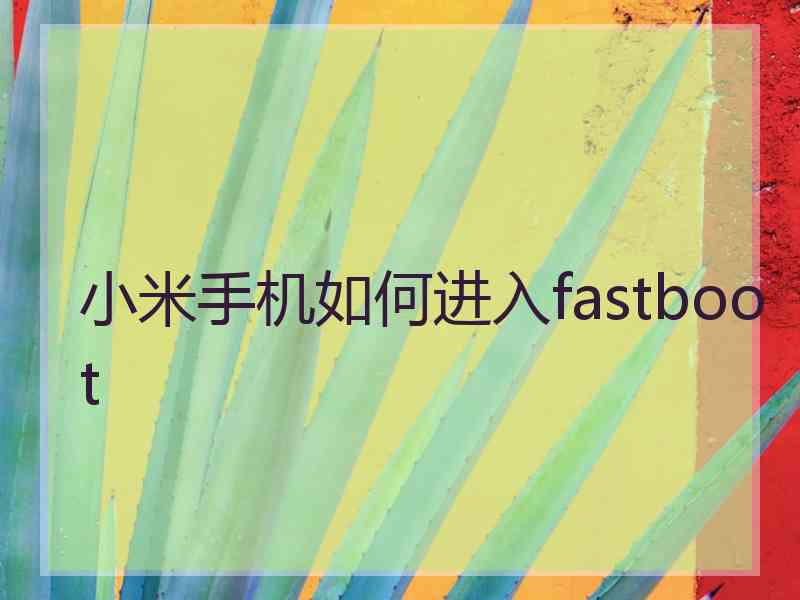 小米手机如何进入fastboot 小米手机如何进入fastboot