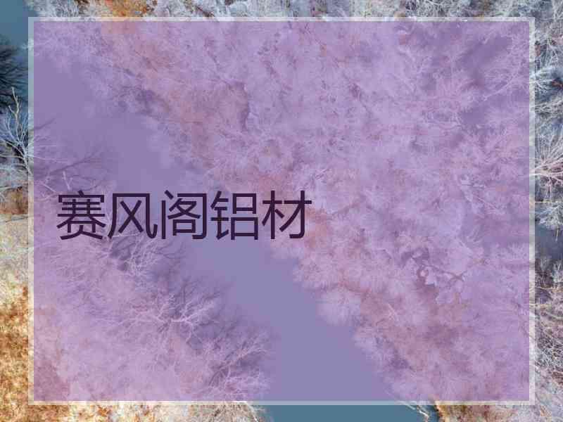 赛风阁铝材 赛风阁铝材