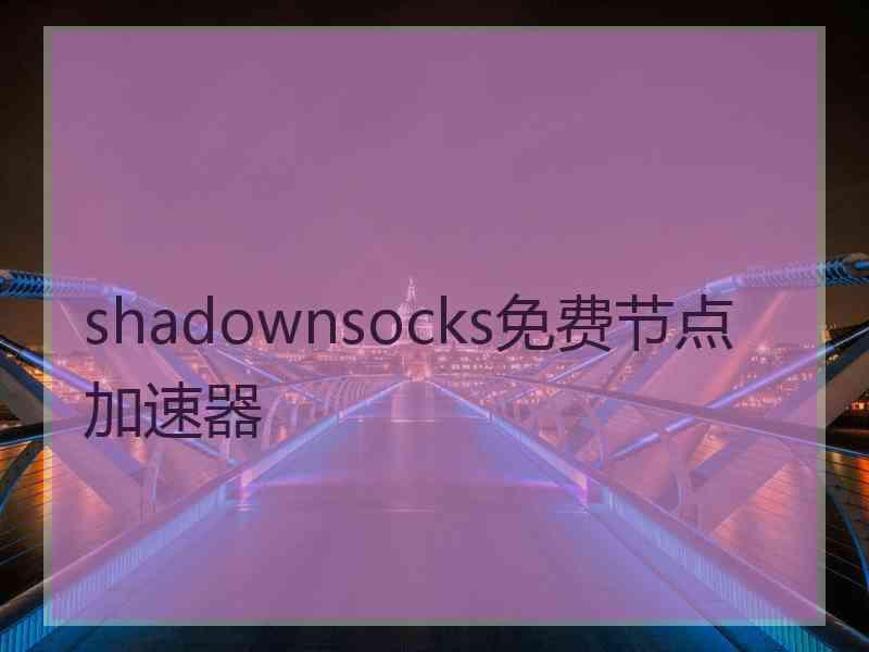 shadownsocks免费节点加速器 shadownsocks免费节点加速器