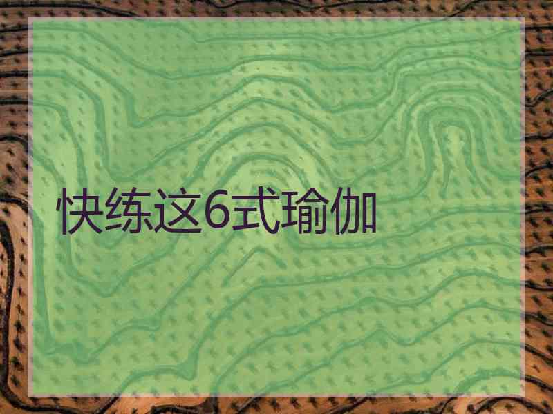 快练这6式瑜伽 快练这6式瑜伽