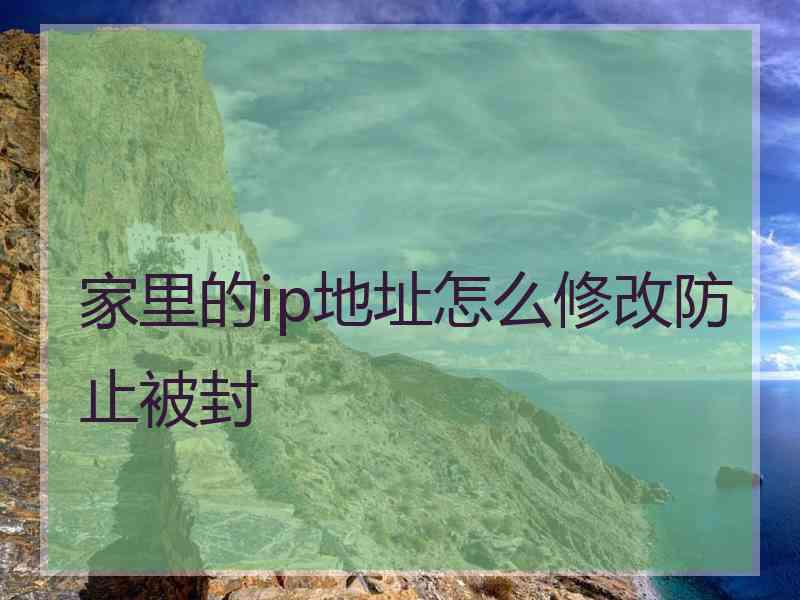 家里的ip地址怎么修改防止被封 家里的ip地址怎么修改防止被封