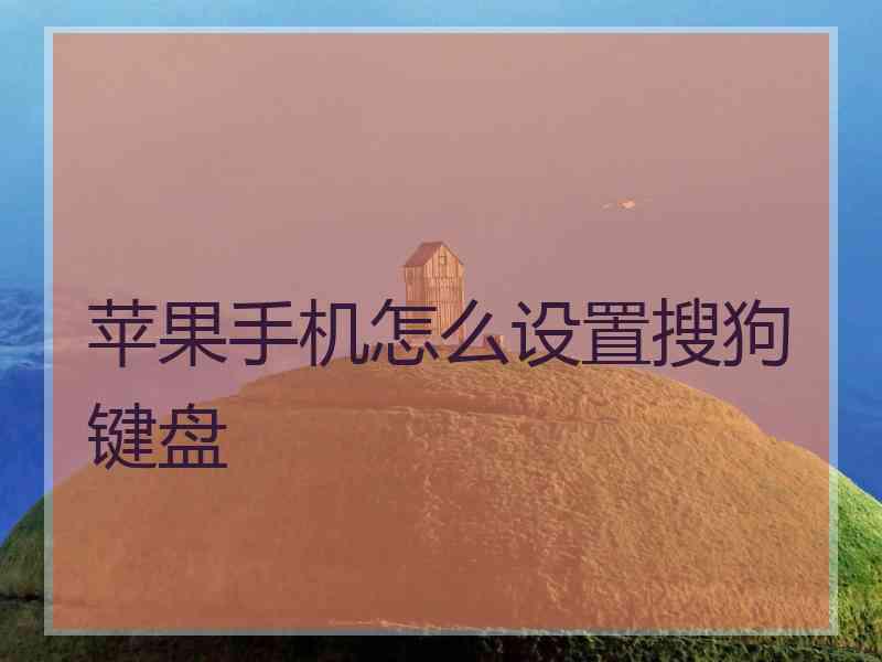 苹果手机怎么设置搜狗键盘 苹果手机怎么设置搜狗键盘