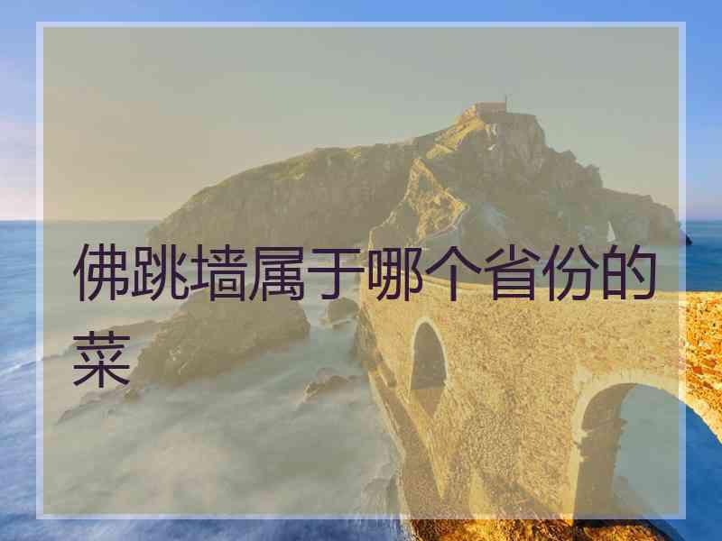 佛跳墙属于哪个省份的菜 佛跳墙属于哪个省份的菜
