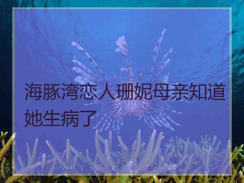 海豚湾恋人珊妮母亲知道她生病了 海豚湾恋人珊妮母亲知道她生病了