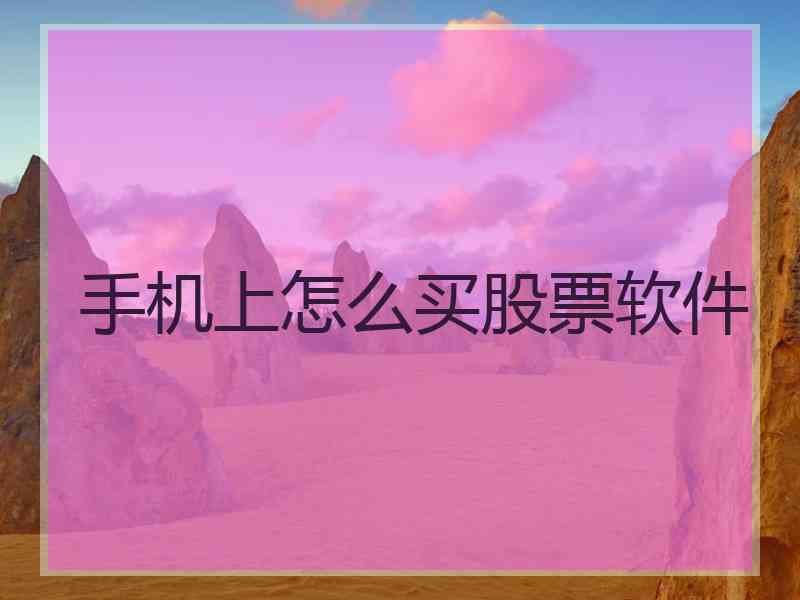 手机上怎么买股票软件 手机上怎么买股票软件