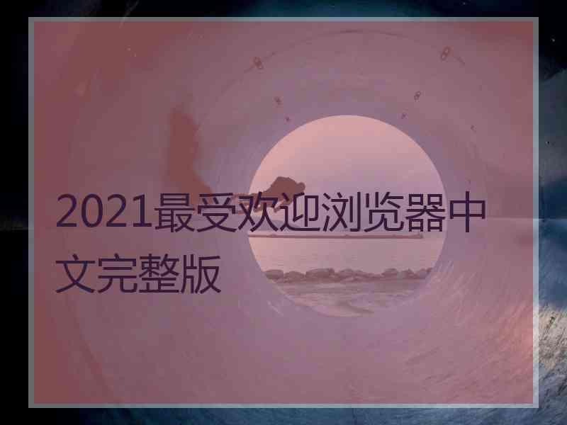 2021最受欢迎浏览器中文完整版 2021最受欢迎浏览器中文完整版