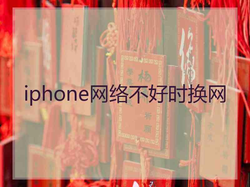 iphone网络不好时换网 iphone网络不好时换网