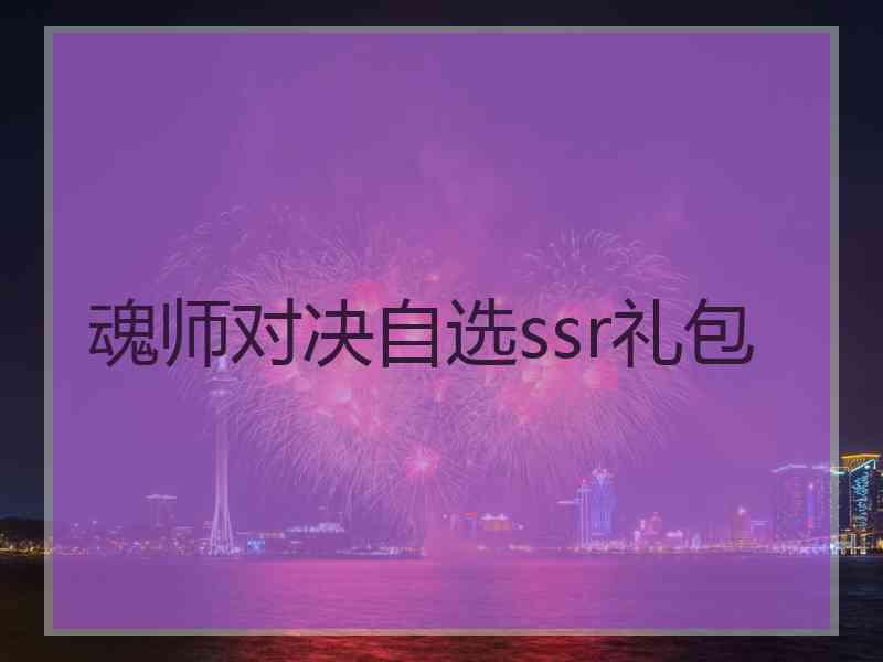魂师对决自选ssr礼包 魂师对决自选ssr礼包