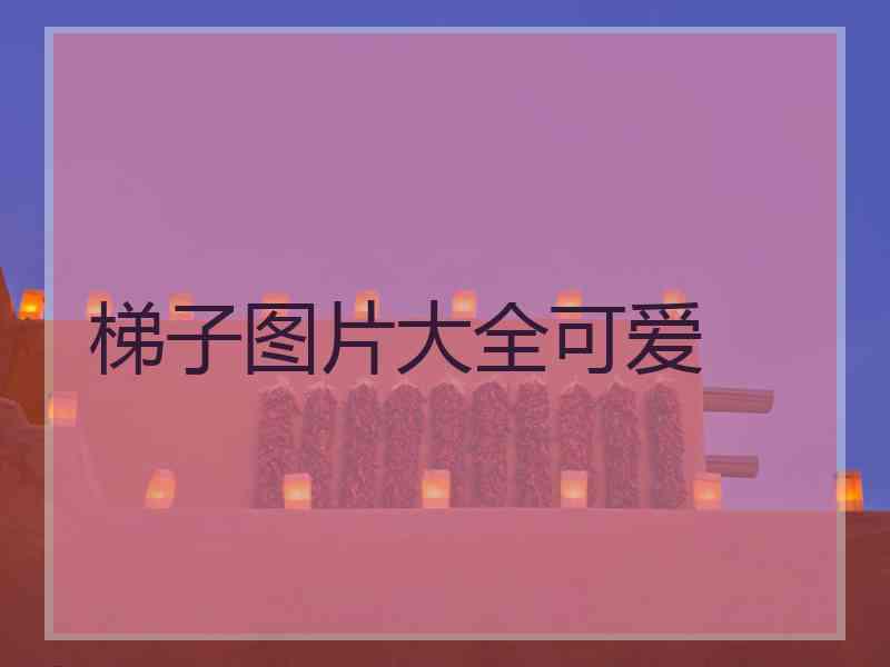 梯子图片大全可爱 梯子图片大全可爱