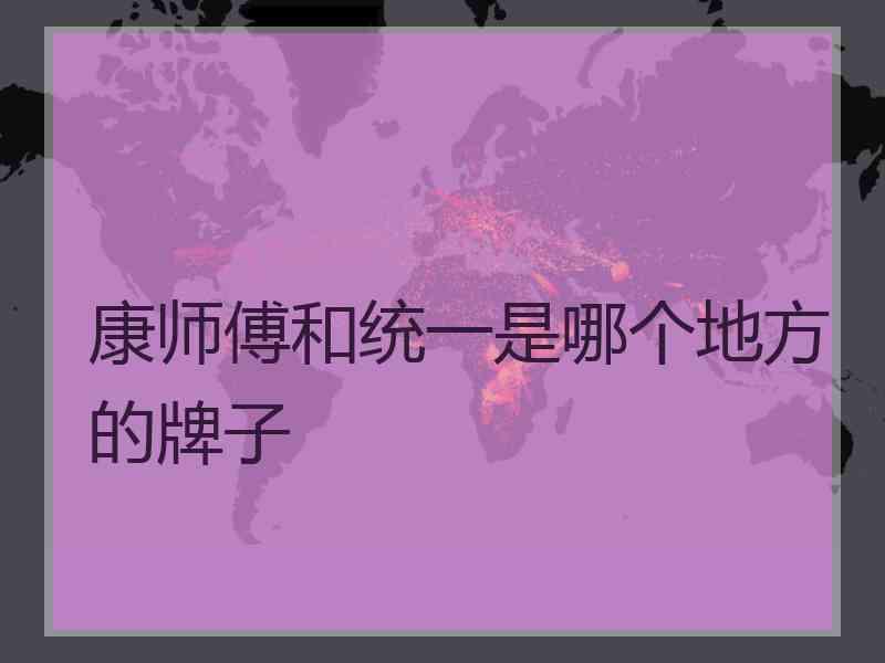 康师傅和统一是哪个地方的牌子 康师傅和统一是哪个地方的牌子