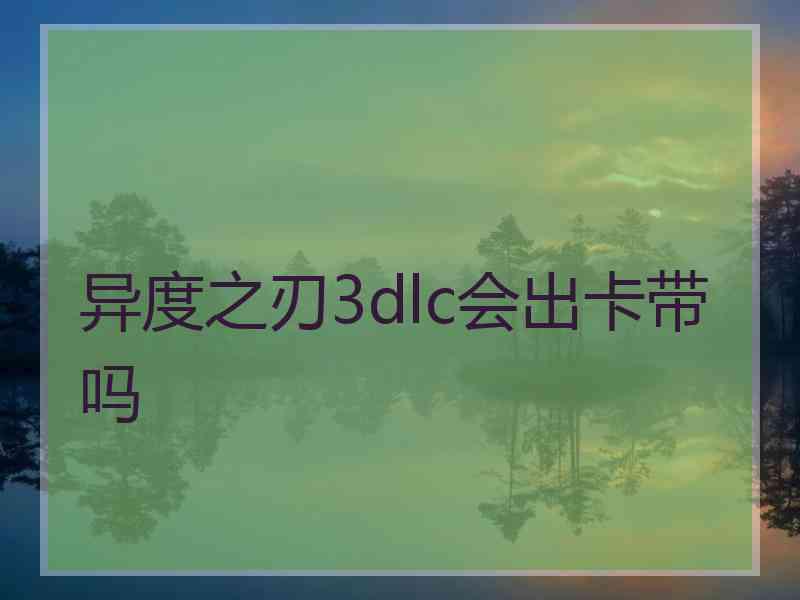 异度之刃3dlc会出卡带吗 异度之刃3dlc会出卡带吗