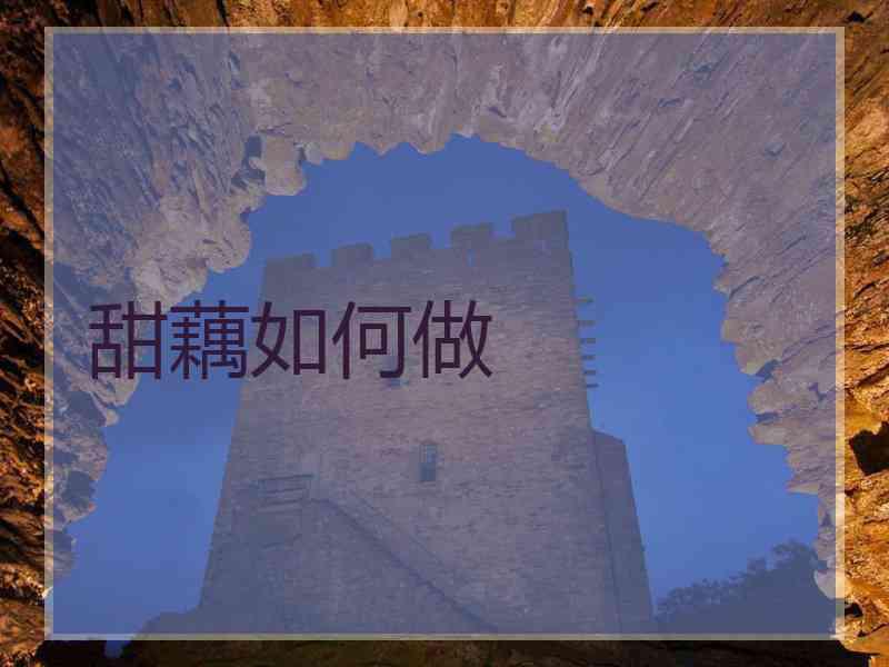 甜藕如何做 甜藕如何做