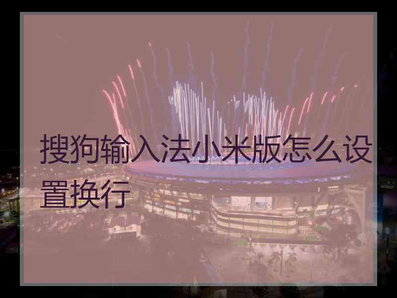 搜狗输入法小米版怎么设置换行 搜狗输入法小米版怎么设置换行