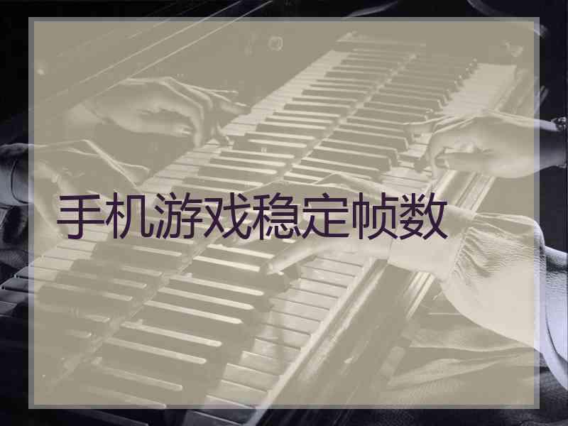 手机游戏稳定帧数 手机游戏稳定帧数