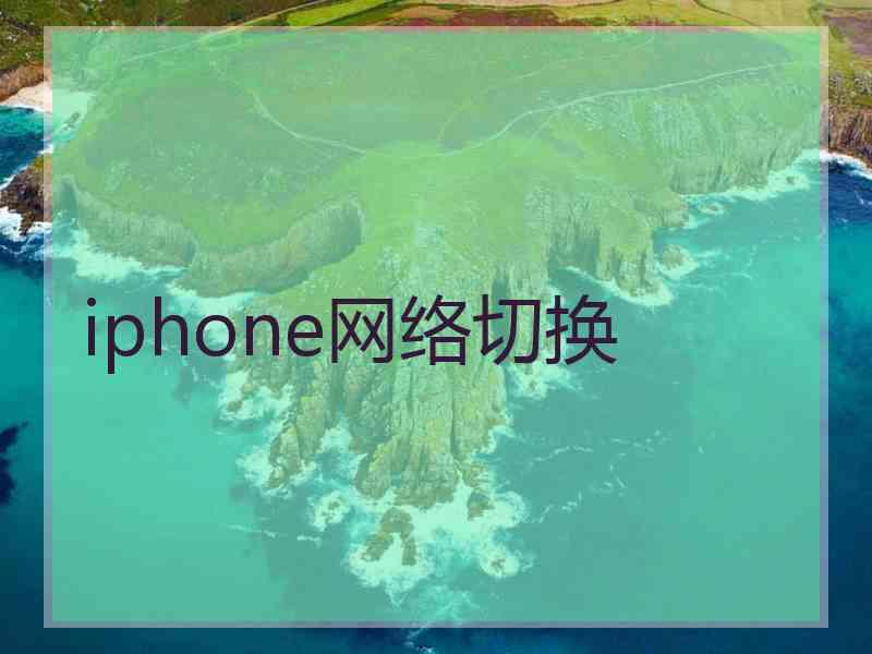 iphone网络切换 iphone网络切换