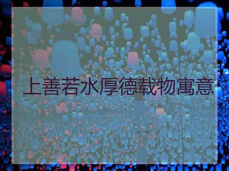 上善若水厚德载物寓意 上善若水厚德载物寓意