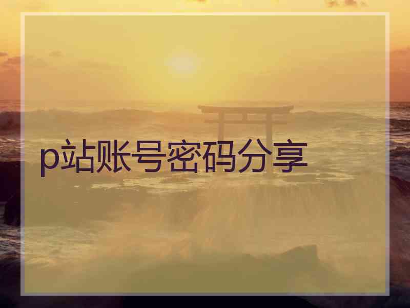 p站账号密码分享 p站账号密码分享