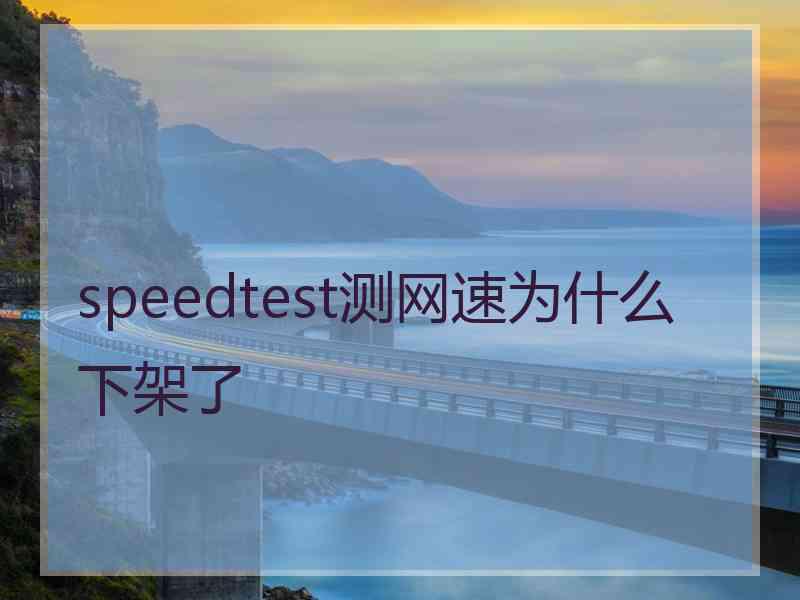 speedtest测网速为什么下架了 speedtest测网速为什么下架了