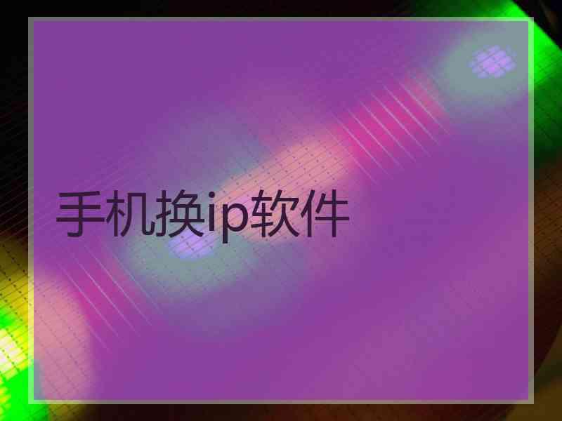 手机换ip软件 手机换ip软件