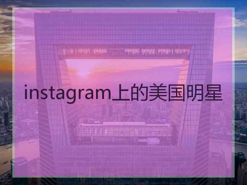 instagram上的美国明星 instagram上的美国明星