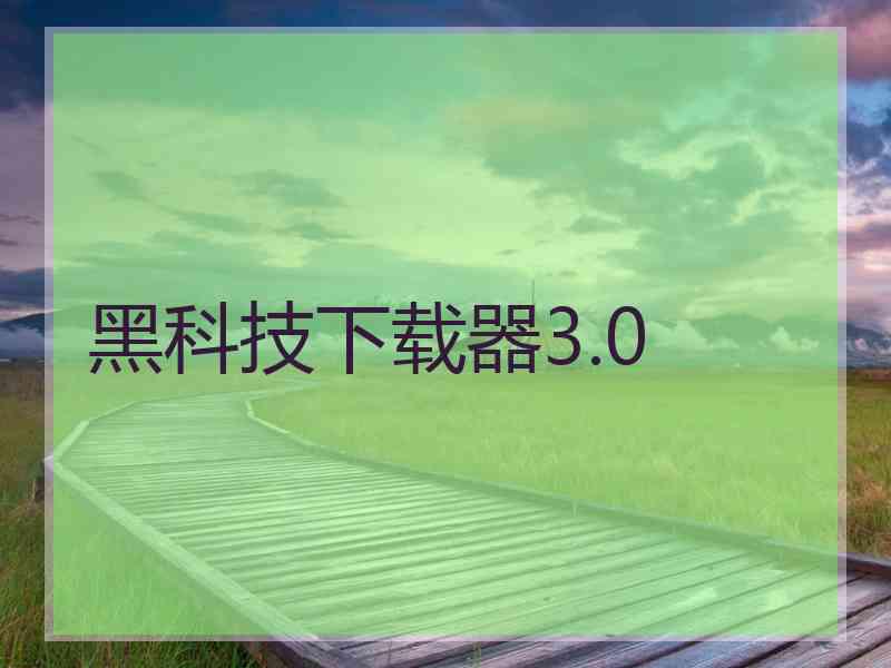 黑科技下载器3.0 黑科技下载器3.0