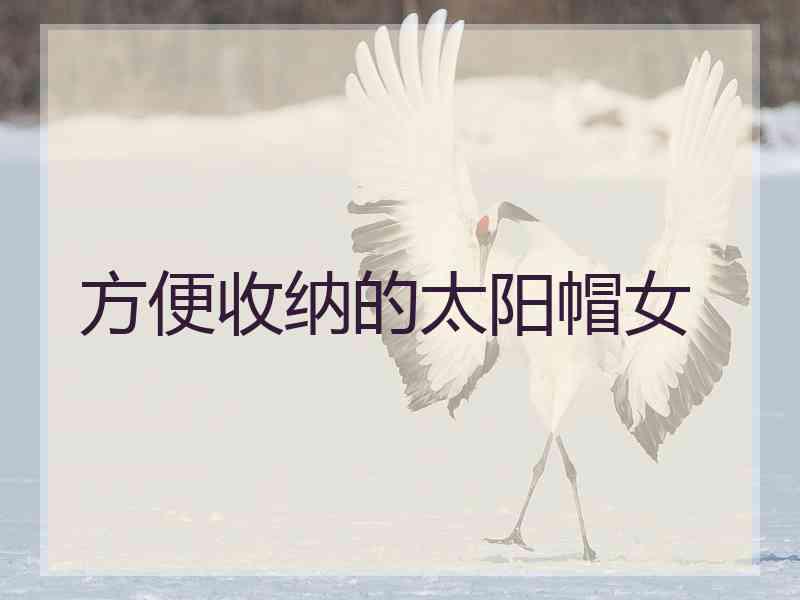 方便收纳的太阳帽女 方便收纳的太阳帽女