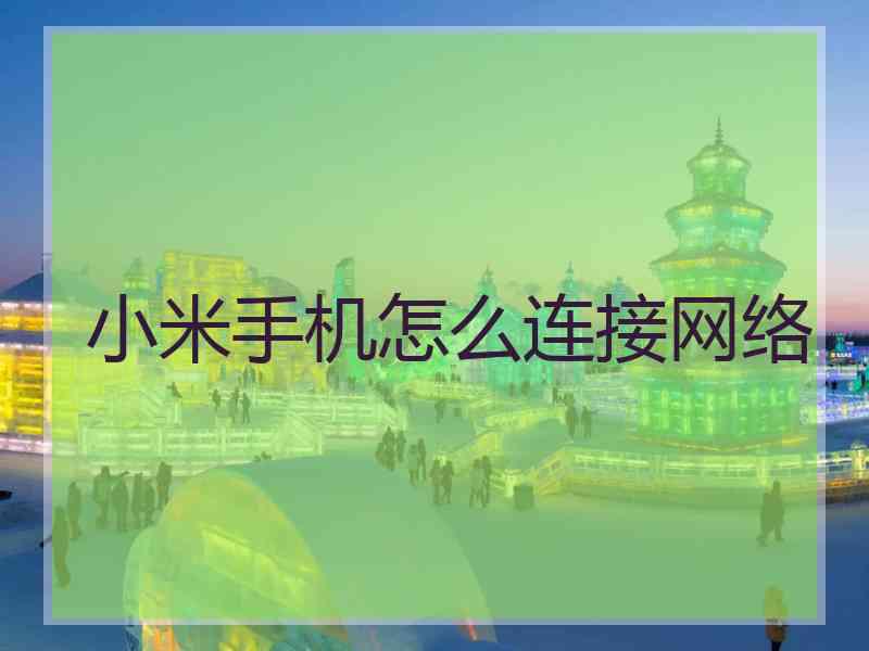 小米手机怎么连接网络 小米手机怎么连接网络