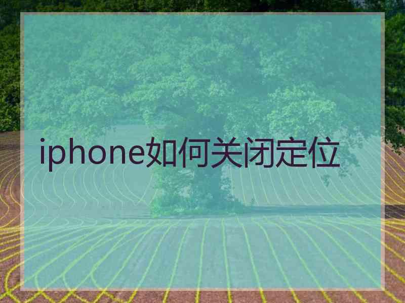 iphone如何关闭定位 iphone如何关闭定位