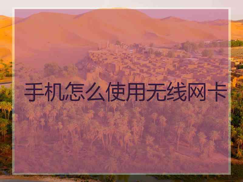 手机怎么使用无线网卡 手机怎么使用无线网卡