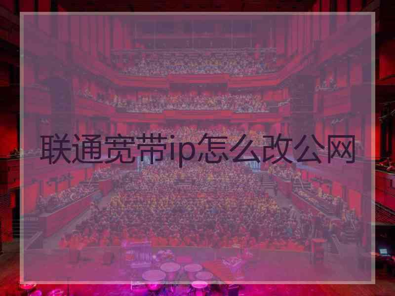 联通宽带ip怎么改公网 联通宽带ip怎么改公网