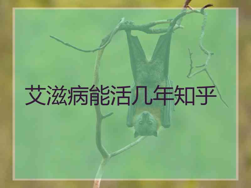 艾滋病能活几年知乎 艾滋病能活几年知乎
