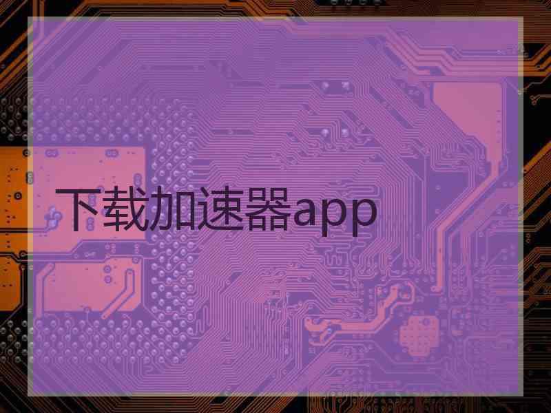 下载加速器app 下载加速器app