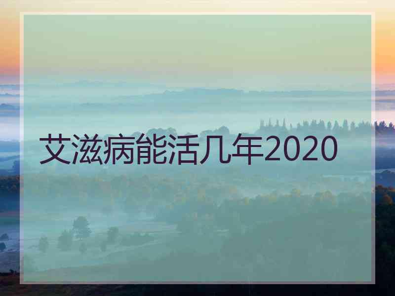 艾滋病能活几年2020 艾滋病能活几年2020