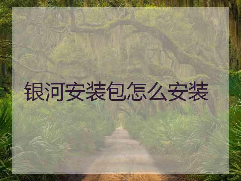 银河安装包怎么安装 银河安装包怎么安装