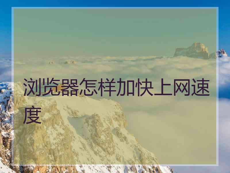 浏览器怎样加快上网速度 浏览器怎样加快上网速度