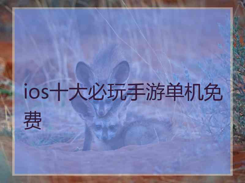 ios十大必玩手游单机免费 ios十大必玩手游单机免费