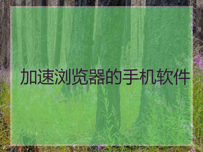 加速浏览器的手机软件 加速浏览器的手机软件