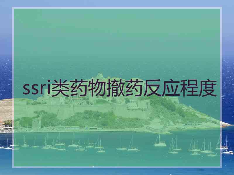 ssri类药物撤药反应程度 ssri类药物撤药反应程度