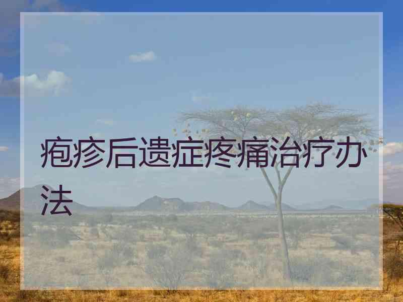 疱疹后遗症疼痛治疗办法 疱疹后遗症疼痛治疗办法