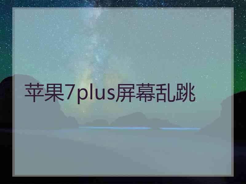 苹果7plus屏幕乱跳 苹果7plus屏幕乱跳
